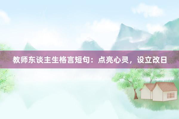 教师东谈主生格言短句：点亮心灵，设立改日